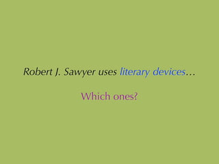 Robert J. Sawyer uses literary devices…
!
Which ones?
 