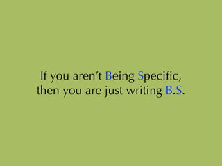 If you aren’t Being Speciﬁc,
then you are just writing B.S.
 