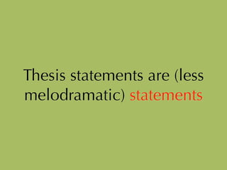 Thesis statements are (less
melodramatic) statements
 