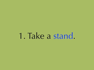 1. Take a stand.
 
