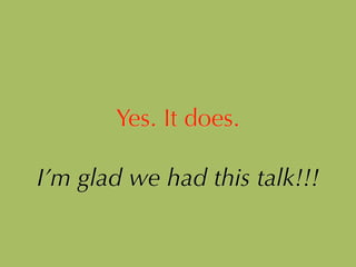 Yes. It does.
!
I’m glad we had this talk!!!
 