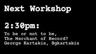 !
!
Next Workshop
2:30pm:
To be or not to be,
The Merchant of Record?
George Kartakis, @gkartakis
 