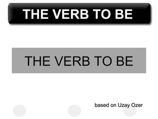 THE VERB TO BE


THE VERB TO BE


         based on Uzay Ozer
 