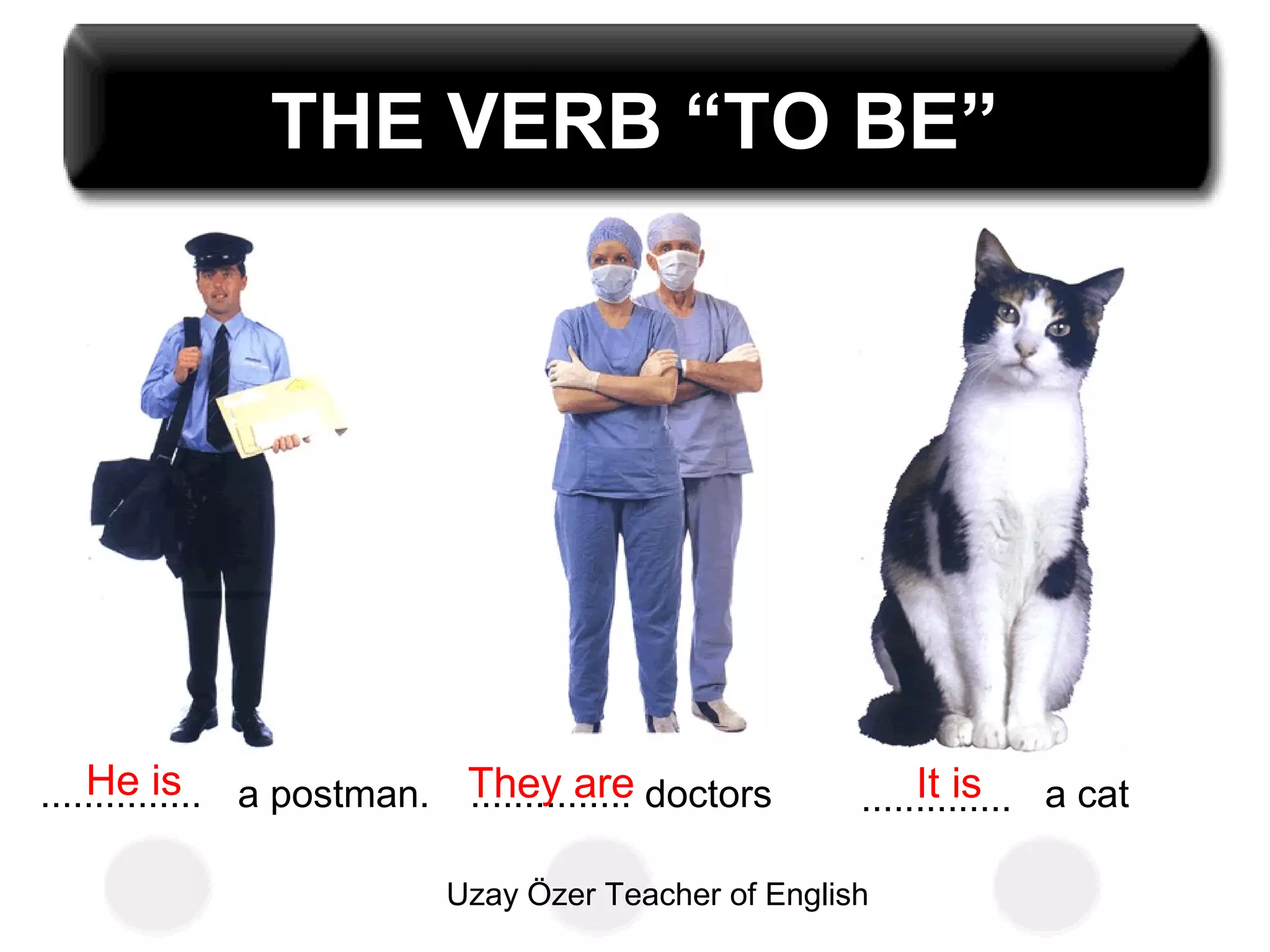 Uzay Özer Teacher of English
THE VERB “TO BE”
............... a postman. ............... doctors .............. a catHe is They are It is
 