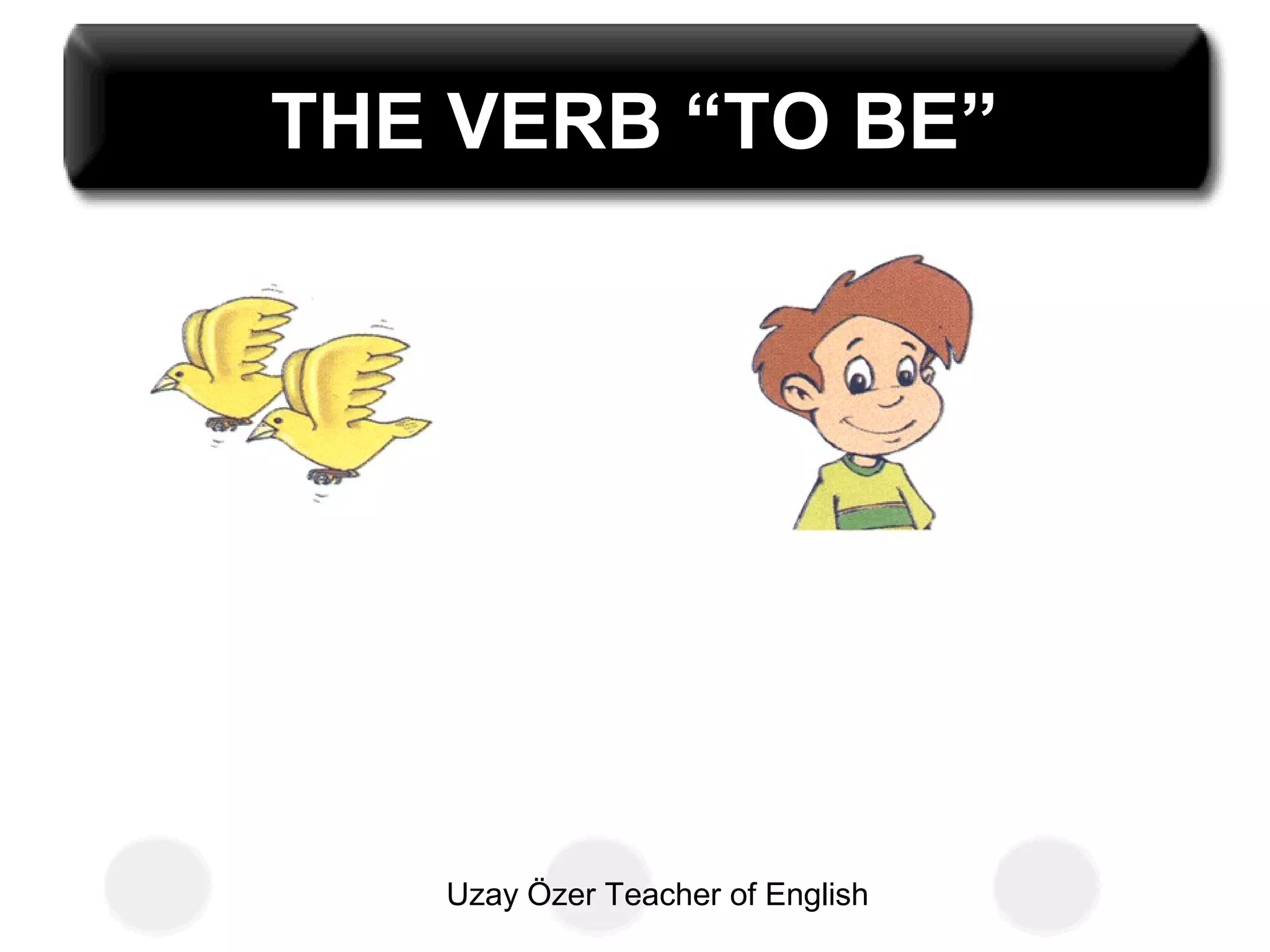 Uzay Özer Teacher of English
THE VERB “TO BE”
 