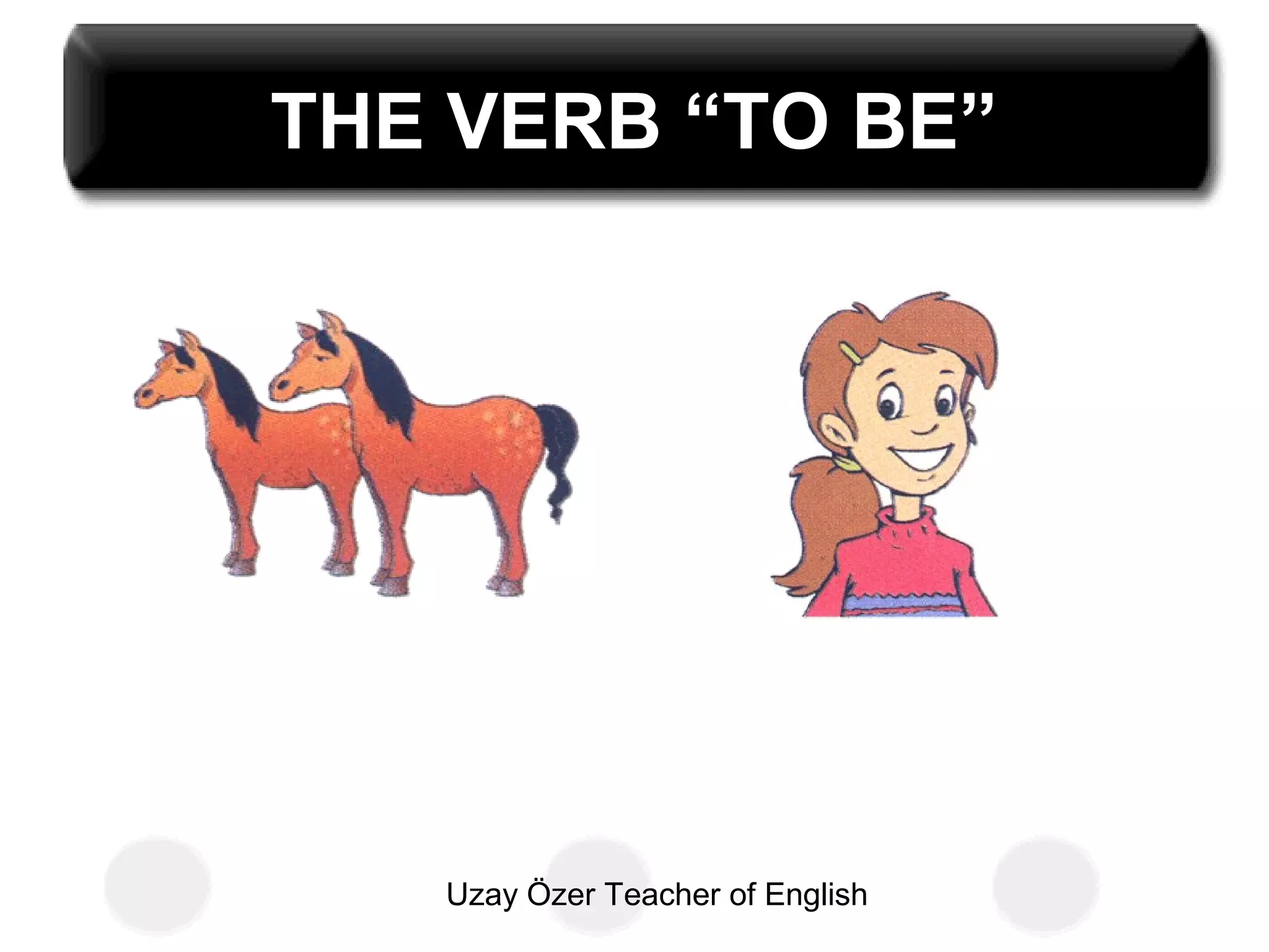Uzay Özer Teacher of English
THE VERB “TO BE”
 
