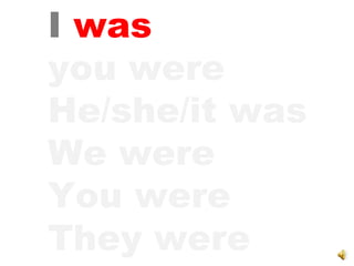 I   was you were He/she/it was We were You were They were 