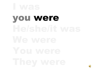 I was you   were He/she/it was We were You were They were 
