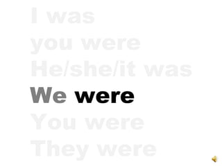 I was you were He/she/it was We  were You were They were 