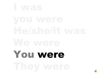I was you were He/she/it was We were You  were They were 