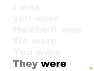 I was you were He/she/it was We were You were They  were 