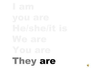 I am you are He/she/it is We are You are They  are 