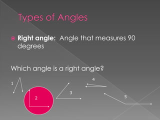    Right angle: Angle that measures 90
    degrees


Which angle is a right angle?
                          4
1

                   3
         2                         5
 