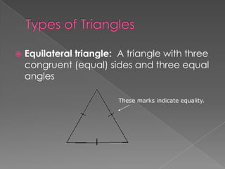    Equilateral triangle: A triangle with three
    congruent (equal) sides and three equal
    angles

                         These marks indicate equality.
 