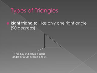    Right triangle: Has only one right angle
    (90 degrees)




     This box indicates a right
    angle or a 90-degree angle.
 