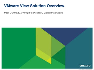 VMware View Solution Overview Paul O’Doherty, Principal Consultant, Gibraltar Solutions 