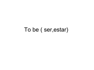 To be ( ser,estar)
 