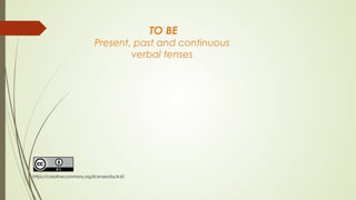 TO BE
Present, past and continuous
verbal tenses
https://creativecommons.org/licenses/by/4.0/
 