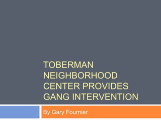 TOBERMAN
NEIGHBORHOOD
CENTER PROVIDES
GANG INTERVENTION
By Gary Fournier
 