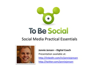 Social Media Practical Essentials

         Jonnie Jensen – Digital Coach
         Presentation available at:
         http://linkedIn.com/in/jonniejensen
         http://twitter.com/jonniejensen
 