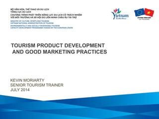 TOURISM PRODUCT DEVELOPMENT
AND GOOD MARKETING PRACTICES
KEVIN MORIARTY
SENIOR TOURISM TRAINER
JULY 2014
 