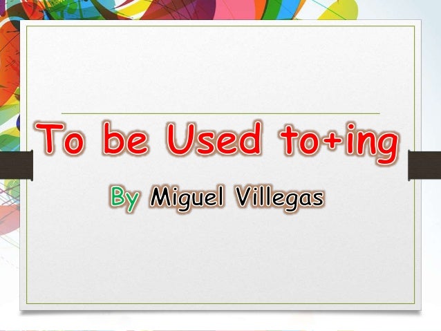 Be used to ing Be used to ing