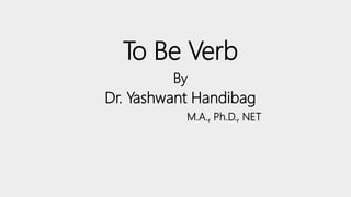 To Be Verb
By
Dr. Yashwant Handibag
M.A., Ph.D., NET
 
