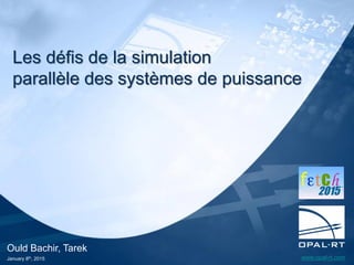 www.opal-rt.com
Ould Bachir, Tarek
January 8th, 2015
Les défis de la simulation
parallèle des systèmes de puissance
 