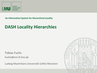 Tobias Fuchs
fuchst@nm.ifi.lmu.de
Ludwig-Maximilians Universität (LMU) München
DASH Locality Hierarchies
An Information System for Hierarchical Locality
 
