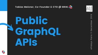 Public
GraphQL
APIs
Tobias Meixner, Co-Founder & CTO @ BRIKL
APIdaysParis11December2019
 