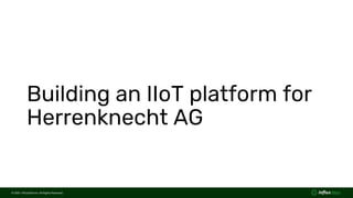 © 2021 InfluxData Inc. All Rights Reserved.
© 2021 InfluxData Inc. All Rights Reserved.
Building an IIoT platform for
Herrenknecht AG
 