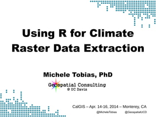 @MicheleTobias @GeospatialUCD
Using R for Climate
Raster Data Extraction
Michele Tobias, PhD
CalGIS – Apr. 14-16, 2014 – Monterey, CA
 
