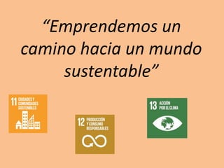 “Emprendemos un
camino hacia un mundo
sustentable”
 