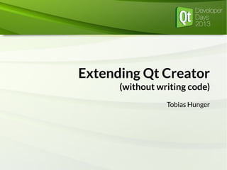 Extending Qt Creator
(without writing code)
Tobias Hunger
 