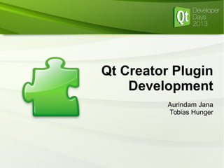 Qt Creator Plugin
Development
Aurindam Jana
Tobias Hunger
 
