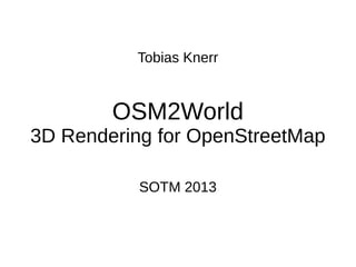 Tobias Knerr

OSM2World

3D Rendering for OpenStreetMap
SOTM 2013

 