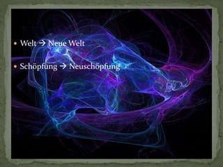  Welt  Neue Welt


 Schöpfung  Neuschöpfung
 