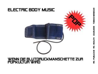 th 03.05.2012 Tobias Neisecke
Electric body music




                         Po
                            p

                                   Re : publica12 re : heal
Wenn die blutdruckmanschette zur
popkultur wird
 