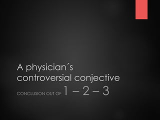 A physician´s
controversial conjective
CONCLUSION OUT OF 1 – 2 – 3
 