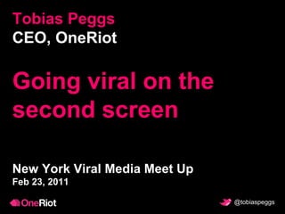 Tobias Peggs CEO, OneRiot Going viral on the second screen New York Viral Media Meet Up Feb 23, 2011 