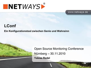 LConf
Ein Konfigurationstool zwischen Genie und Wahnsinn
Open Source Monitoring Conference
Nürnberg – 30.11.2010
Tobias Redel
 