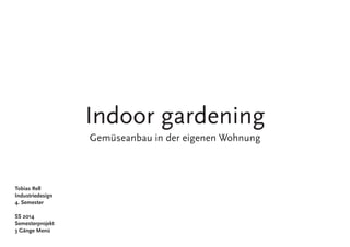 Indoor gardening
Gemüseanbau in der eigenen Wohnung
Tobias Rell
Industriedesign
4. Semester
SS 2014
Semesterprojekt
3 Gänge Menü
 
