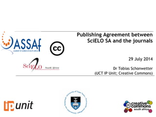 Publishing Agreement between
SciELO SA and the journals
29 July 2014
Dr Tobias Schonwetter
(UCT IP Unit; Creative Commons)
 