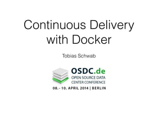 Continuous Delivery
with Docker
Tobias Schwab
 
