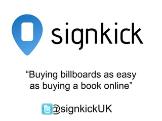 “Buying billboards as easy
 as buying a book online”

     @signkickUK
 