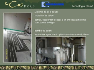Sistema de ar e agua: Trocador de calor: esfriar, esquentar e secar o ar em cada ambiente com pouca energia bomba de calor: esquentar agua via ar, placas solares e eletricidade 