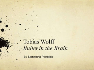 Tobias Wolff
Bullet in the Brain
By Samantha Pickolick
 