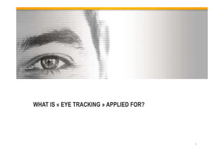 WHAT IS « EYE TRACKING » APPLIED FOR?
5
 