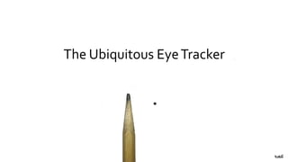 The Ubiquitous EyeTracker
 