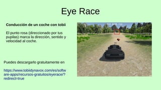 Eye Race
Conducción de un coche con tobii
El punto rosa (direccionado por tus
pupilas) marca la dirección, sentido y
veloc...